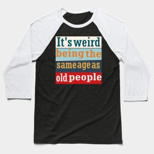 It's weird bing the same age as old people Baseball T-Shirt